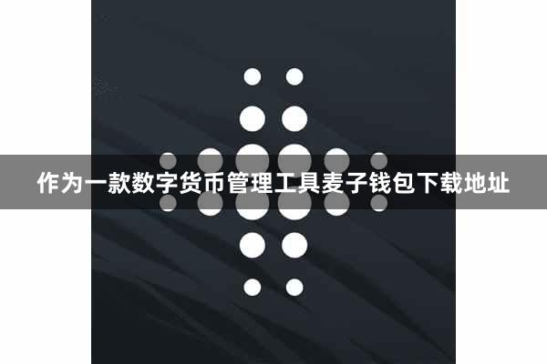 作为一款数字货币管理工具麦子钱包下载地址