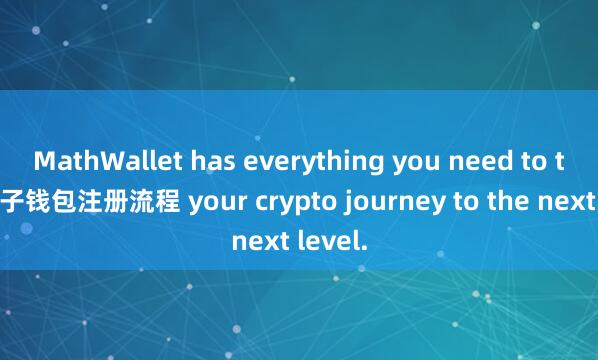 MathWallet has everything you need to take麦子钱包注册流程 your crypto journey to the next level.