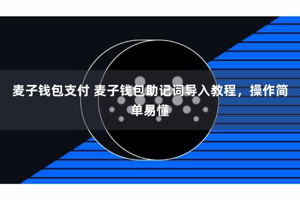 麦子钱包支付 麦子钱包助记词导入教程，操作简单易懂