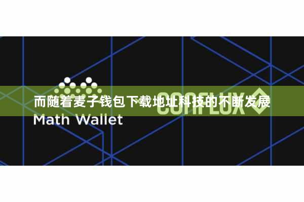 而随着麦子钱包下载地址科技的不断发展