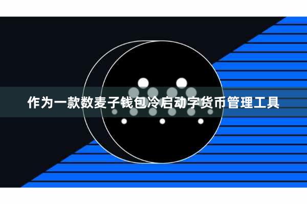 作为一款数麦子钱包冷启动字货币管理工具