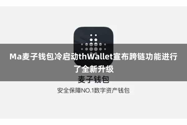 Ma麦子钱包冷启动thWallet宣布跨链功能进行了全新升级