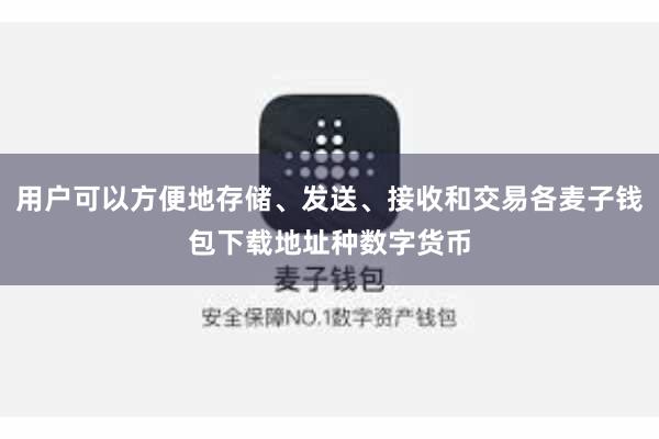 用户可以方便地存储、发送、接收和交易各麦子钱包下载地址种数字货币