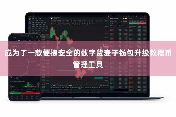 成为了一款便捷安全的数字货麦子钱包升级教程币管理工具