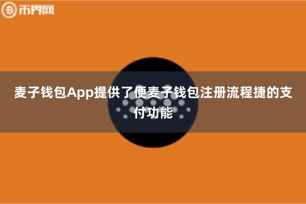麦子钱包App提供了便麦子钱包注册流程捷的支付功能