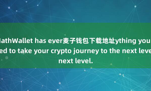MathWallet has ever麦子钱包下载地址ything you need to take your crypto journey to the next level.