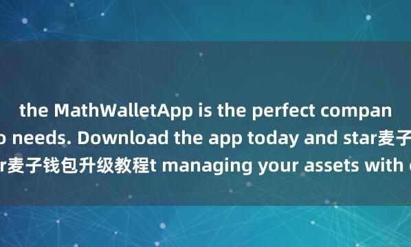 the MathWalletApp is the perfect companion for all your crypto needs. Download the app today and star麦子钱包升级教程t managing your assets with ease and convenience.