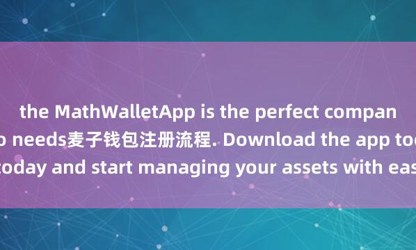 the MathWalletApp is the perfect companion for all your crypto needs麦子钱包注册流程. Download the app today and start managing your assets with ease and convenience.