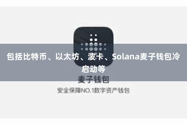 包括比特币、以太坊、波卡、Solana麦子钱包冷启动等
